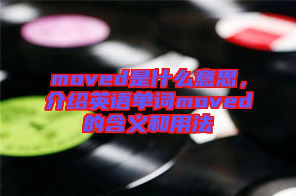 moved是什么意思，介紹英語(yǔ)單詞moved的含義和用法