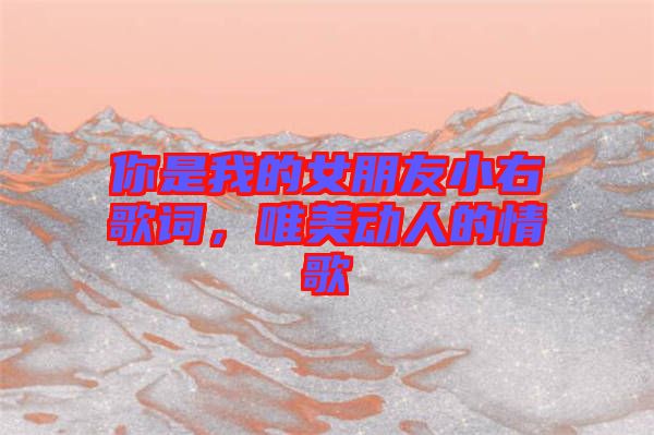 你是我的女朋友小右歌詞，唯美動(dòng)人的情歌