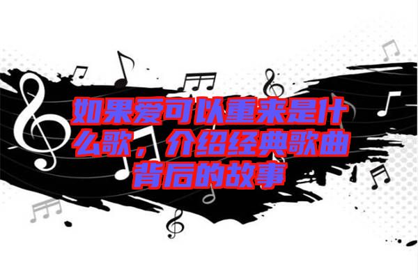 如果愛可以重來是什么歌，介紹經典歌曲背后的故事