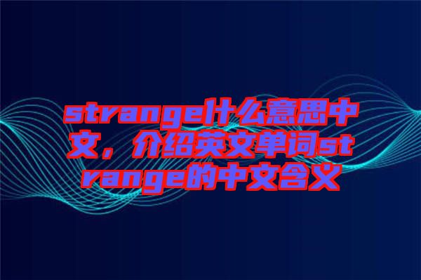 strange什么意思中文，介紹英文單詞strange的中文含義