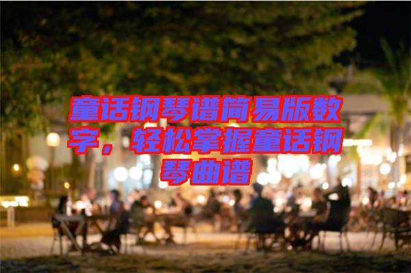 童話鋼琴譜簡(jiǎn)易版數(shù)字，輕松掌握童話鋼琴曲譜