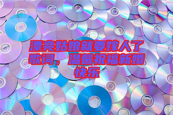 漂亮姑娘就要嫁人了歌詞，溫馨祝福新婚快樂(lè)