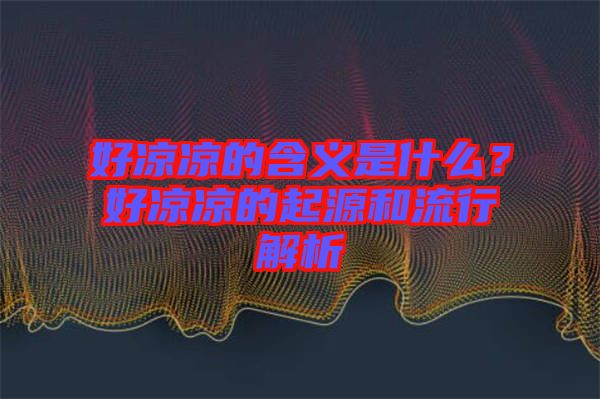 好涼涼的含義是什么？好涼涼的起源和流行解析