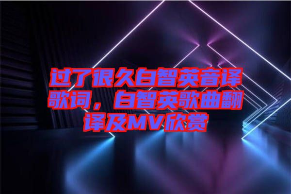 過了很久白智英音譯歌詞，白智英歌曲翻譯及MV欣賞