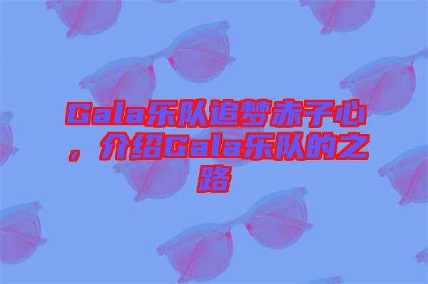 Gala樂隊(duì)追夢赤子心，介紹Gala樂隊(duì)的之路