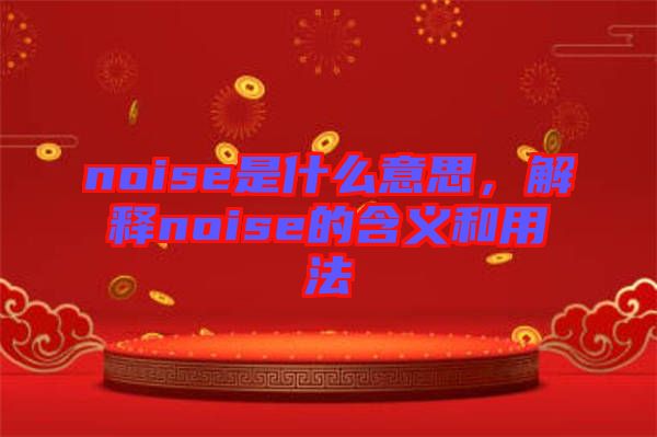 noise是什么意思，解釋noise的含義和用法