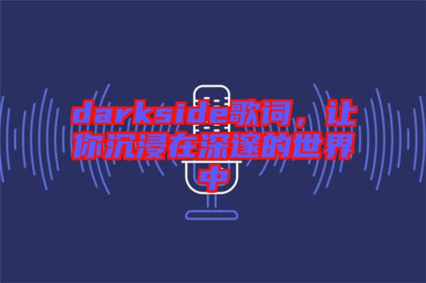 darkside歌詞，讓你沉浸在深邃的世界中