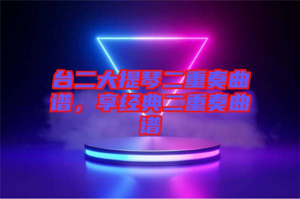 臺二大提琴二重奏曲譜，享經(jīng)典二重奏曲譜