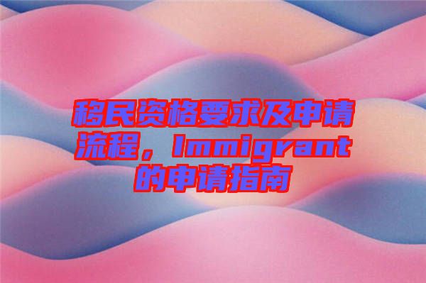 移民資格要求及申請流程，Immigrant的申請指南