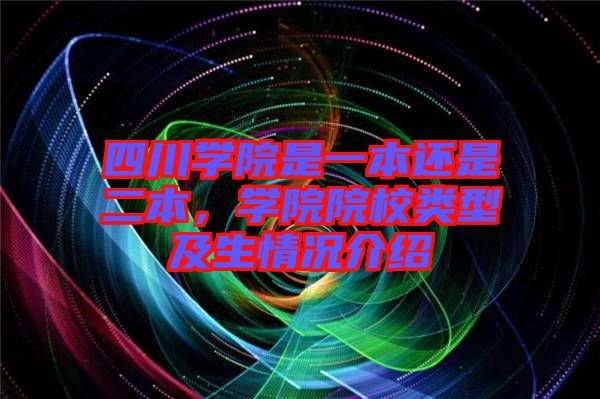 四川學院是一本還是二本，學院院校類型及生情況介紹