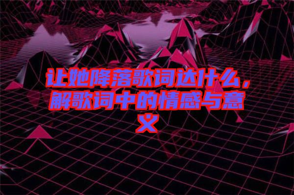 讓她降落歌詞達什么，解歌詞中的情感與意義