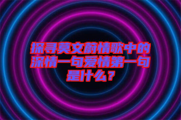 探尋莫文蔚情歌中的深情一句愛情第一句是什么？