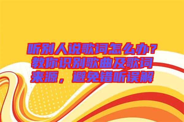 聽別人說歌詞怎么辦？教你識(shí)別歌曲及歌詞來源，避免錯(cuò)聽誤解