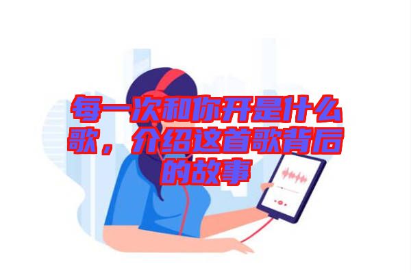 每一次和你開是什么歌，介紹這首歌背后的故事