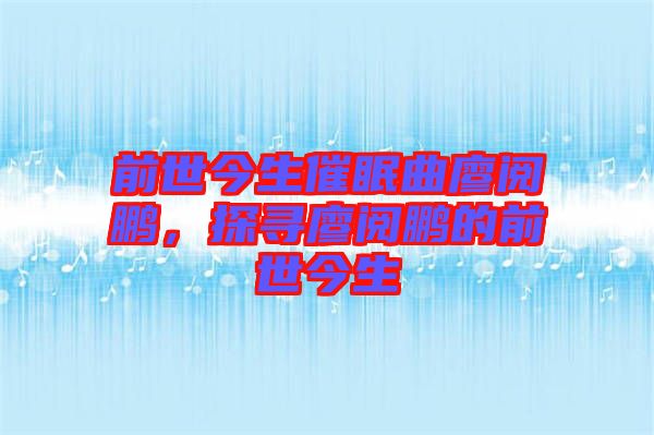 前世今生催眠曲廖閱鵬，探尋廖閱鵬的前世今生