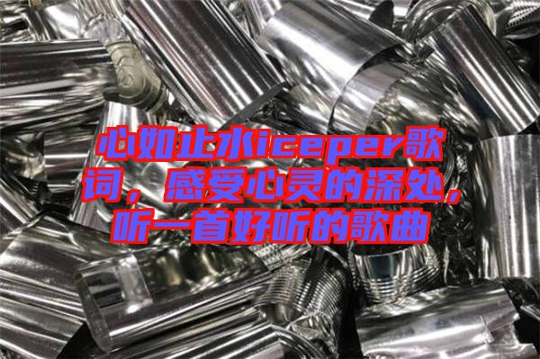 心如止水iceper歌詞，感受心靈的深處，聽一首好聽的歌曲