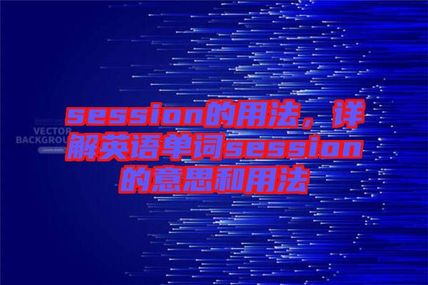 session的用法，詳解英語單詞session的意思和用法