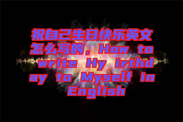 祝自己生日快樂(lè)英文怎么寫的，How to write Hy irthday to Myself in English