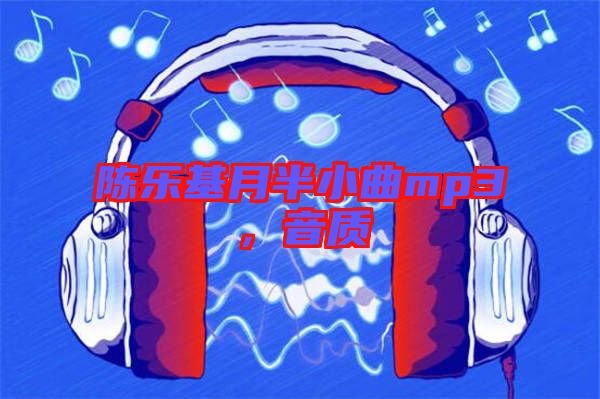 陳樂(lè)基月半小曲mp3，音質(zhì)