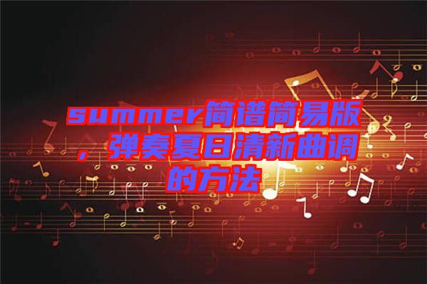 summer簡(jiǎn)譜簡(jiǎn)易版，彈奏夏日清新曲調(diào)的方法