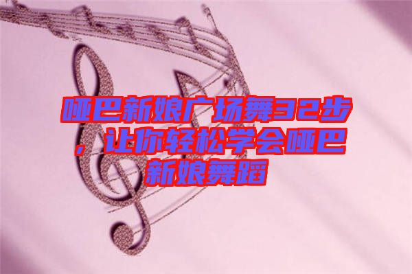 啞巴新娘廣場舞32步，讓你輕松學(xué)會啞巴新娘舞蹈