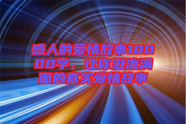 感人的愛(ài)情故事10000字，讓你淚流滿面的真實(shí)愛(ài)情故事