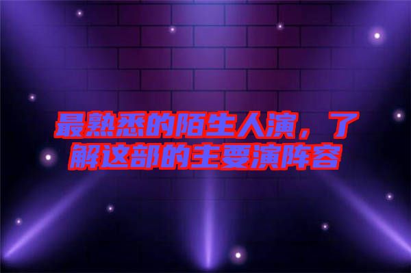 最熟悉的陌生人演，了解這部的主要演陣容