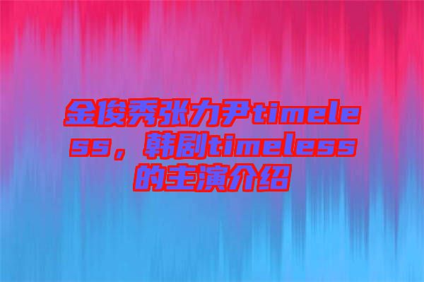 金俊秀張力尹timeless，韓劇timeless的主演介紹