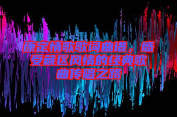 康定情歌歌詞曲譜，感受藏區(qū)風(fēng)情的經(jīng)典歌曲傳唱之路