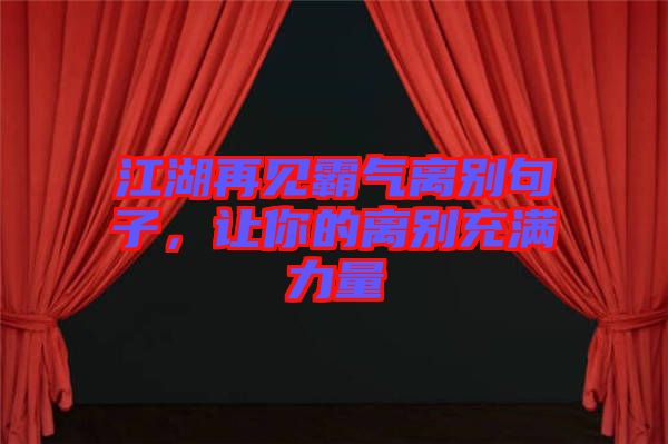 江湖再見(jiàn)霸氣離別句子，讓你的離別充滿力量