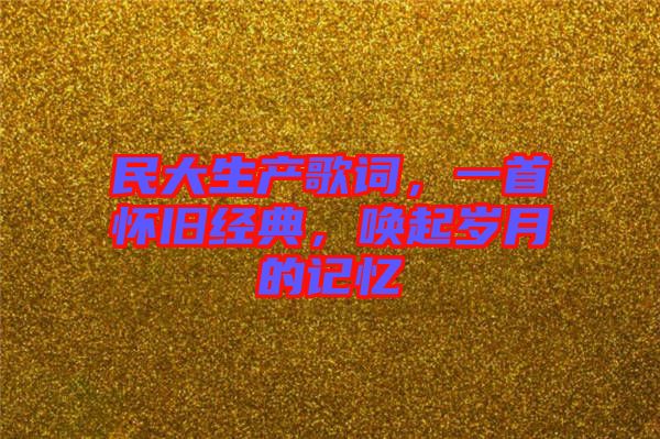 民大生產(chǎn)歌詞，一首懷舊經(jīng)典，喚起歲月的記憶