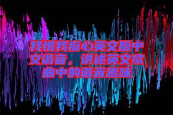 我恨我癡心英文版中文諧音，講述英文歌曲中的諧音趣味