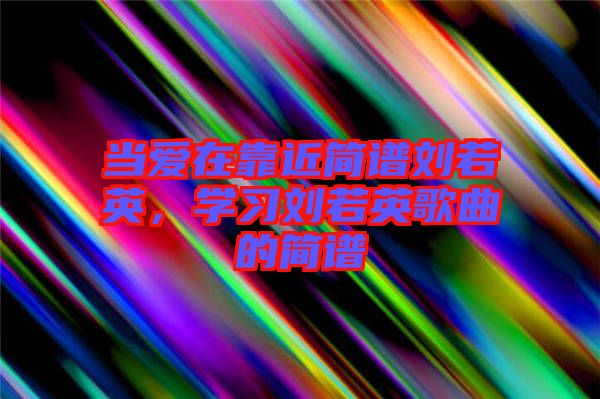 當愛在靠近簡譜劉若英，學習劉若英歌曲的簡譜