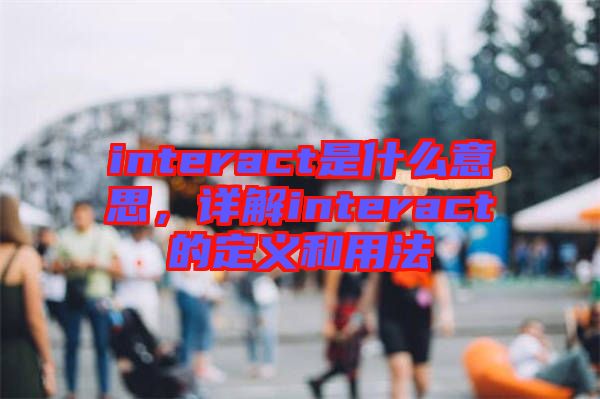 interact是什么意思，詳解interact的定義和用法