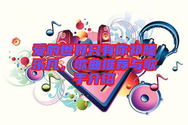 愛的世界只有你祁隆樂凡，歌曲推薦與歌手介紹