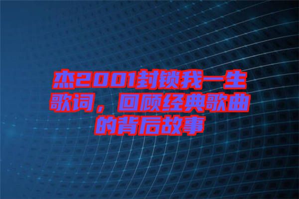 杰2001封鎖我一生歌詞，回顧經(jīng)典歌曲的背后故事