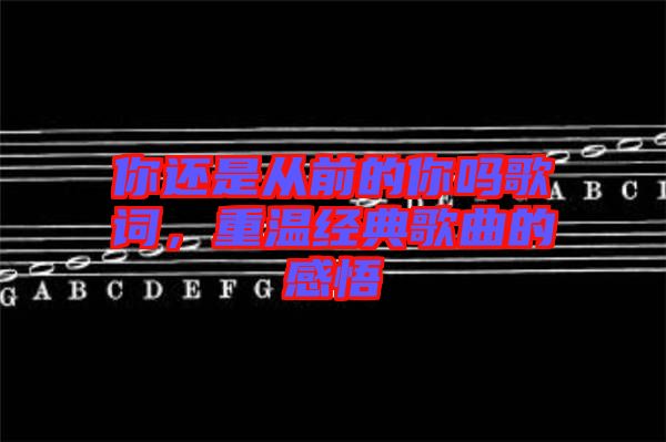 你還是從前的你嗎歌詞，重溫經(jīng)典歌曲的感悟