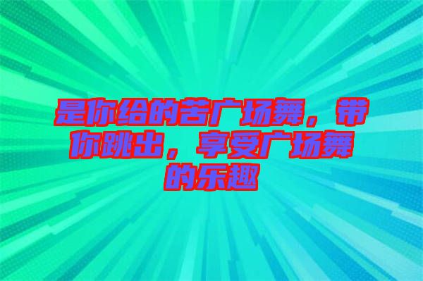 是你給的苦廣場舞，帶你跳出，享受廣場舞的樂趣