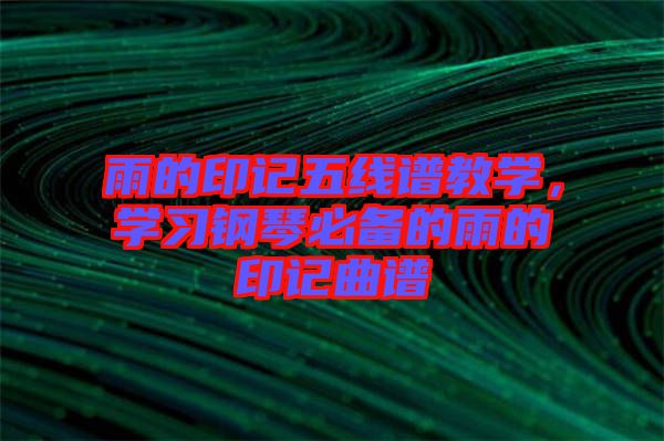 雨的印記五線(xiàn)譜教學(xué)，學(xué)習(xí)鋼琴必備的雨的印記曲譜