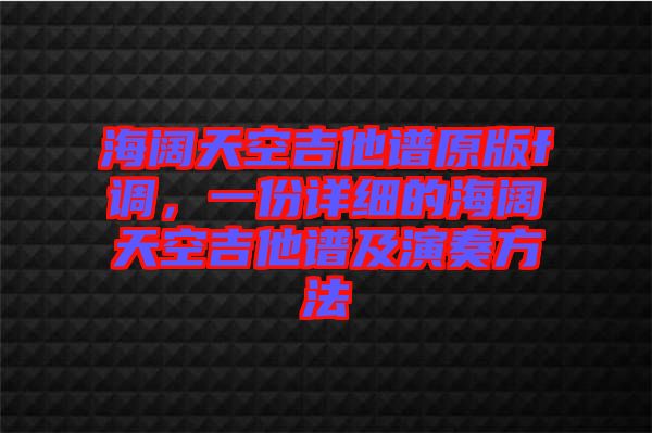 海闊天空吉他譜原版f調(diào)，一份詳細(xì)的海闊天空吉他譜及演奏方法