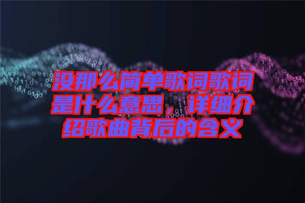 沒那么簡單歌詞歌詞是什么意思，詳細介紹歌曲背后的含義