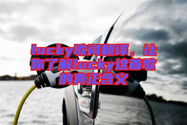 lucky歌詞翻譯，讓你了解lucky這首歌的真正含義