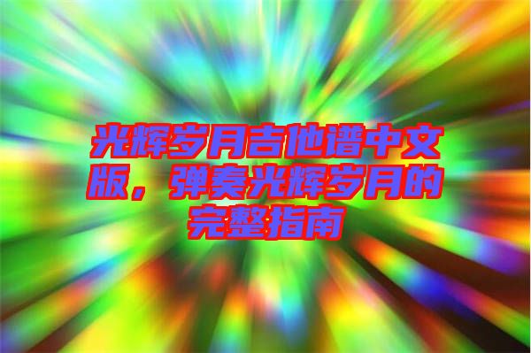 光輝歲月吉他譜中文版，彈奏光輝歲月的完整指南