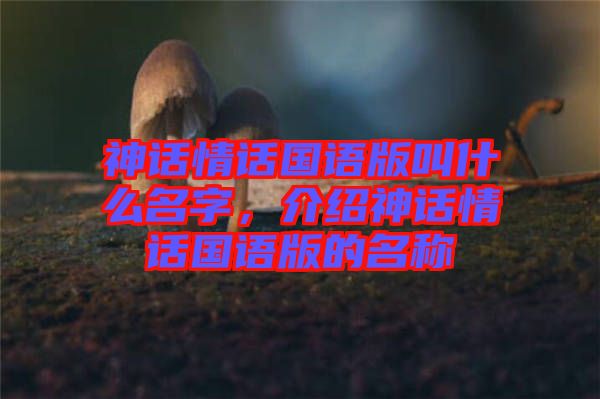 神話情話國語版叫什么名字，介紹神話情話國語版的名稱