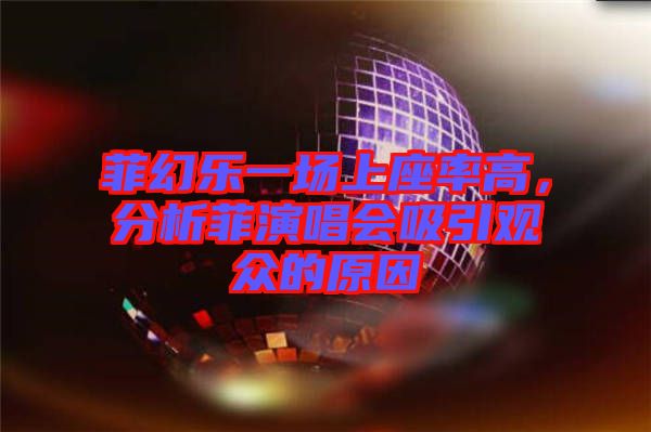 菲幻樂一場上座率高，分析菲演唱會(huì)吸引觀眾的原因