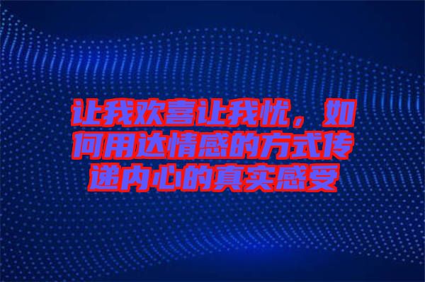 讓我歡喜讓我憂，如何用達(dá)情感的方式傳遞內(nèi)心的真實感受