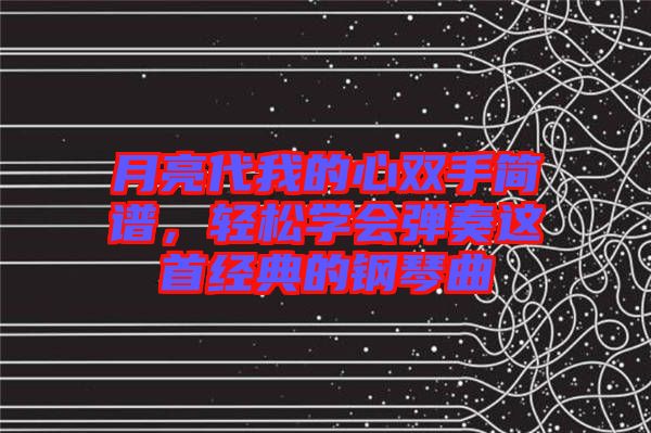 月亮代我的心雙手簡譜，輕松學(xué)會彈奏這首經(jīng)典的鋼琴曲