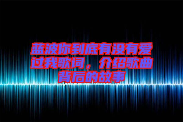 藍(lán)波你到底有沒有愛過我歌詞，介紹歌曲背后的故事