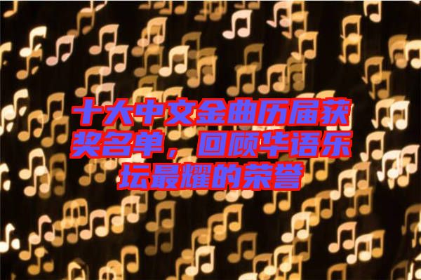 十大中文金曲歷屆獲獎(jiǎng)名單，回顧華語(yǔ)樂(lè)壇最耀的榮譽(yù)