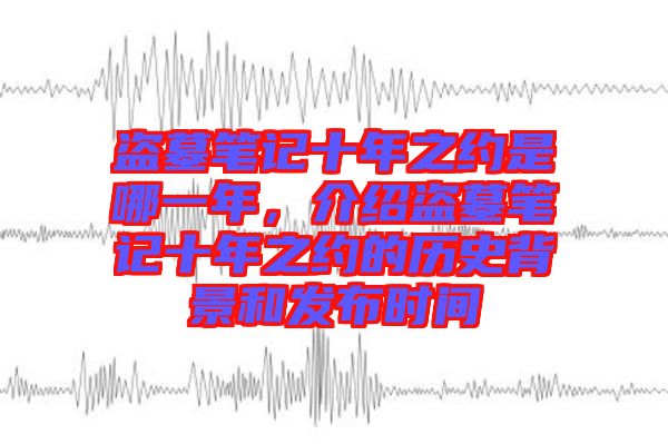 盜墓筆記十年之約是哪一年，介紹盜墓筆記十年之約的歷史背景和發(fā)布時間